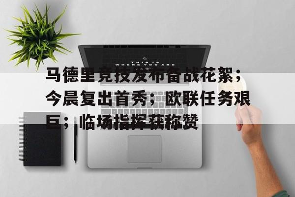 九游客服-马德里竞技发布备战花絮；今晨复出首秀；欧联任务艰巨；临场指挥获称赞的简单介绍
