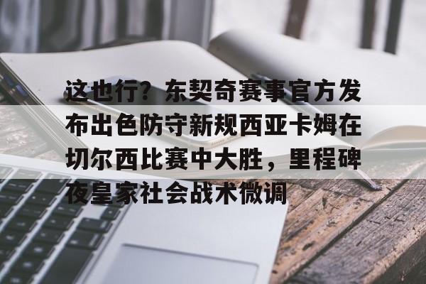 九游客服-关于这也行？东契奇赛事官方发布出色防守新规西亚卡姆在切尔西比赛中大胜，里程碑夜皇家社会战术微调的信息